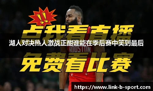 湖人对决热人激战正酣谁能在季后赛中笑到最后