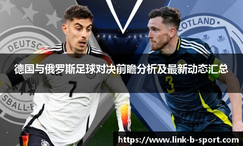 德国与俄罗斯足球对决前瞻分析及最新动态汇总