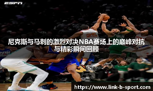 尼克斯与马刺的激烈对决NBA赛场上的巅峰对抗与精彩瞬间回顾