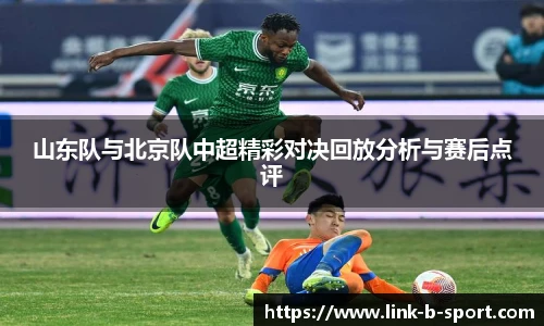 山东队与北京队中超精彩对决回放分析与赛后点评
