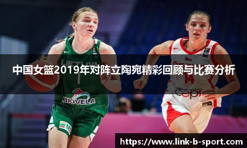 中国女篮2019年对阵立陶宛精彩回顾与比赛分析