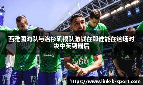 西雅图海队与洛杉矶银队激战在即谁能在这场对决中笑到最后