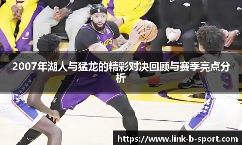 2007年湖人与猛龙的精彩对决回顾与赛季亮点分析