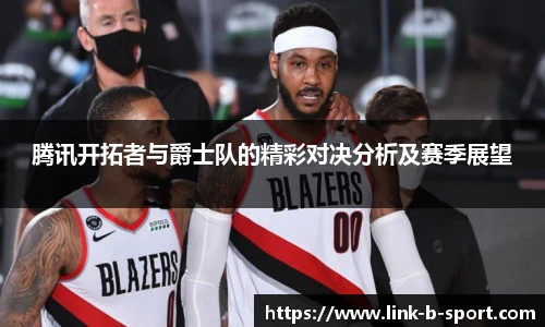 腾讯开拓者与爵士队的精彩对决分析及赛季展望