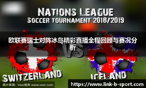 欧联赛瑞士对阵冰岛精彩直播全程回顾与赛况分析
