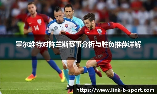 塞尔维特对阵兰斯赛事分析与胜负推荐详解